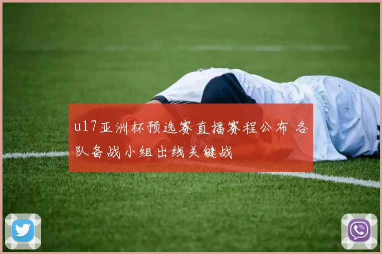 u17亚洲杯预选赛直播赛程公布 各队备战小组出线关键战