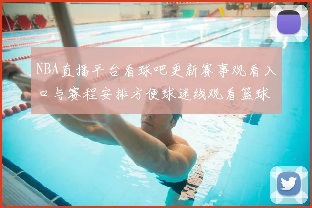 NBA直播平台看球吧更新赛事观看入口与赛程安排方便球迷线观看篮球比赛