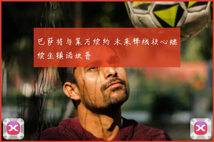 巴萨将与莱万续约 未来锋线核心继续坐镇诺坎普