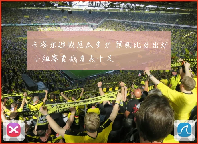 卡塔尔迎战厄瓜多尔 预测比分出炉 小组赛首战看点十足