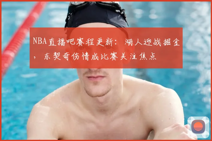NBA直播吧赛程更新：湖人迎战掘金，东契奇伤情成比赛关注焦点