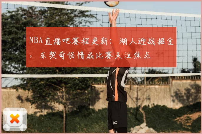 NBA直播吧赛程更新：湖人迎战掘金，东契奇伤情成比赛关注焦点