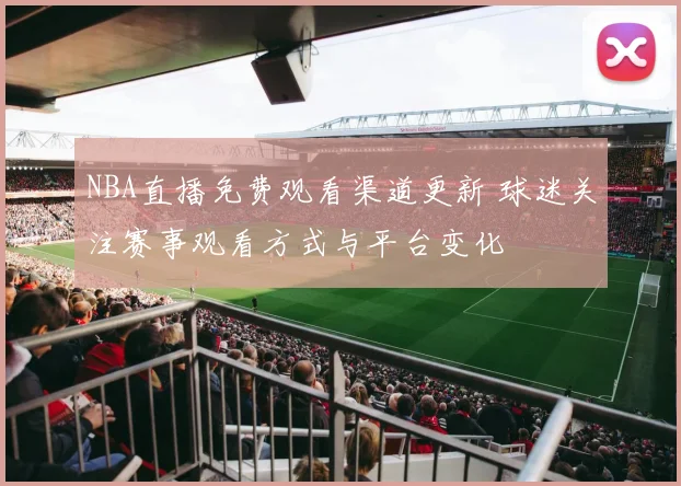 NBA直播免费观看渠道更新 球迷关注赛事观看方式与平台变化