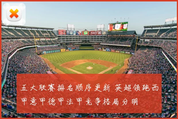 五大联赛排名顺序更新 英超领跑西甲意甲德甲法甲竞争格局分明