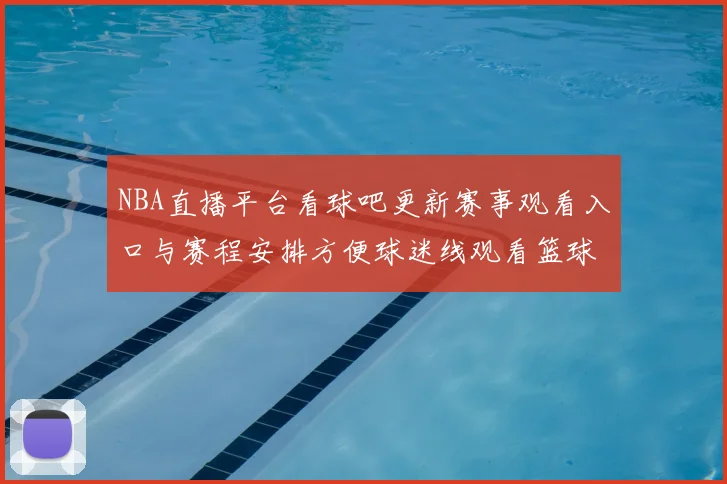 NBA直播平台看球吧更新赛事观看入口与赛程安排方便球迷线观看篮球比赛