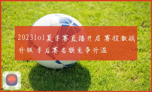 2023lol夏季赛直播开启 赛程激战升级 季后赛名额竞争升温
