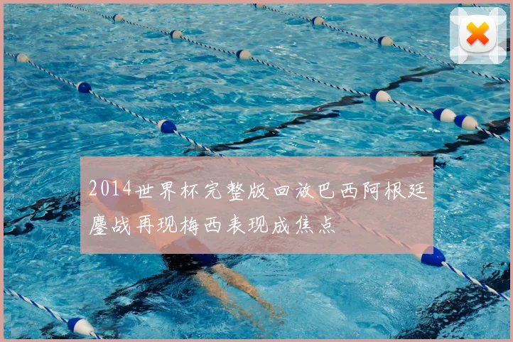 2014世界杯完整版回放巴西阿根廷鏖战再现梅西表现成焦点