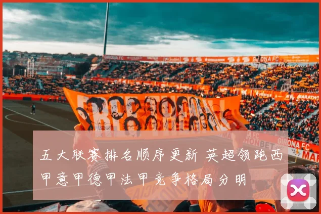 五大联赛排名顺序更新 英超领跑西甲意甲德甲法甲竞争格局分明