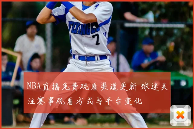 NBA直播免费观看渠道更新 球迷关注赛事观看方式与平台变化