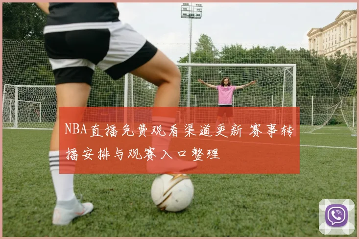 NBA直播免费观看渠道更新 赛事转播安排与观赛入口整理