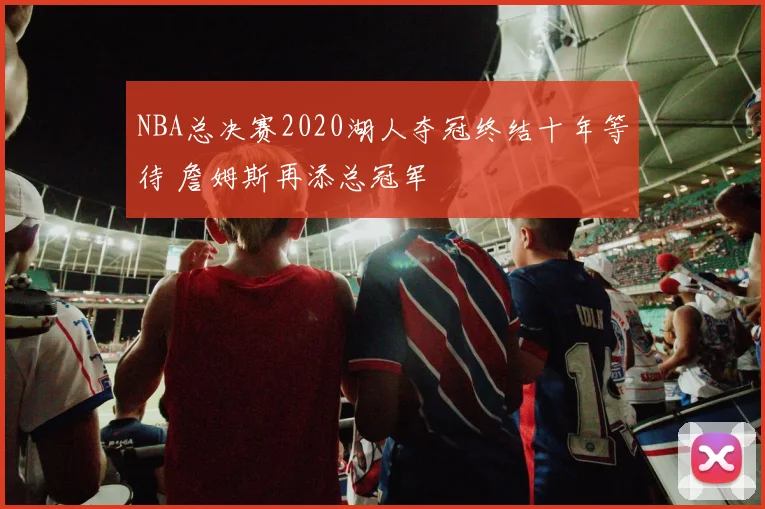NBA总决赛2020湖人夺冠终结十年等待 詹姆斯再添总冠军