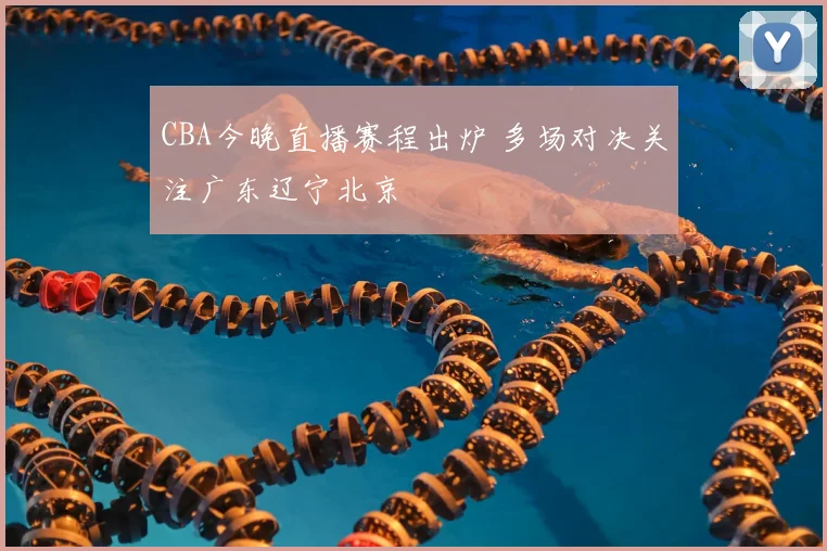 CBA今晚直播赛程出炉 多场对决关注广东辽宁北京