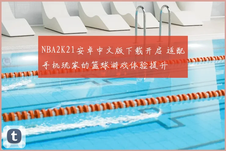 NBA2K21安卓中文版下载开启 适配手机玩家的篮球游戏体验提升