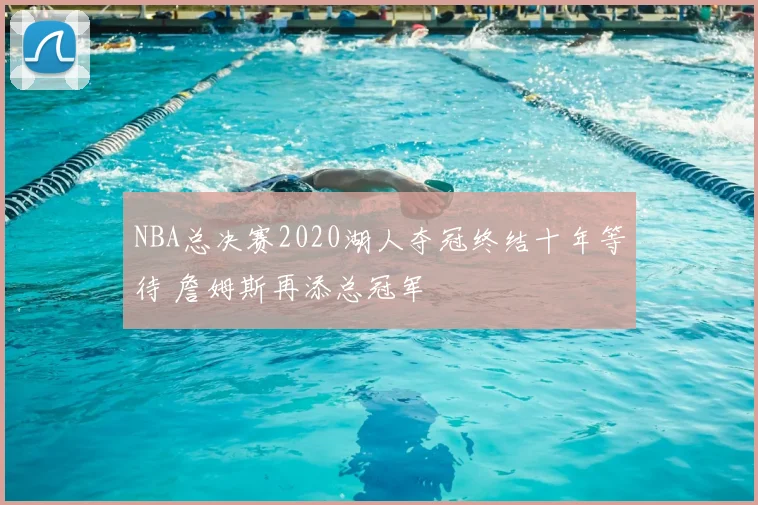 NBA总决赛2020湖人夺冠终结十年等待 詹姆斯再添总冠军