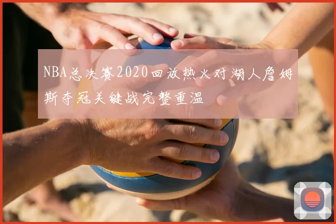 NBA总决赛2020回放热火对湖人詹姆斯夺冠关键战完整重温