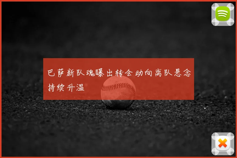巴萨新队魂曝出转会动向离队悬念持续升温